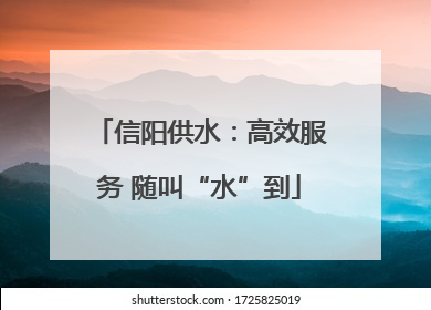 信阳供水：高效服务 随叫“水”到