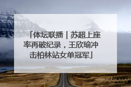 体坛联播｜苏超上座率再破纪录，王欣瑜冲击柏林站女单冠军