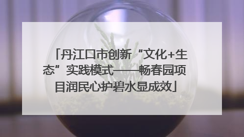 丹江口市创新“文化+生态”实践模式——畅春园项目润民心护碧水显成效