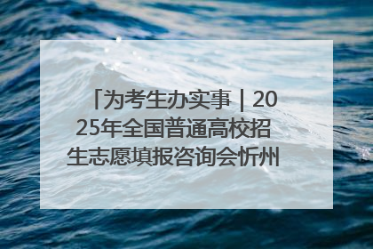 为考生办实事｜2025年全国普通高校招生志愿填报咨询会忻州专场活动成功举办