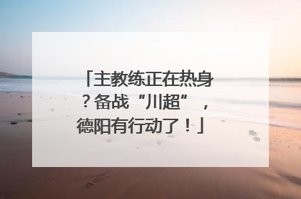 主教练正在热身？备战“川超”，德阳有行动了！