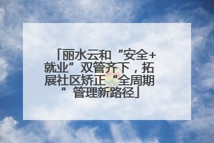 丽水云和“安全+就业”双管齐下，拓展社区矫正“全周期”管理新路径
