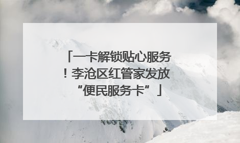 一卡解锁贴心服务！李沧区红管家发放“便民服务卡”