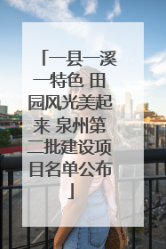 一县一溪一特色 田园风光美起来 泉州第二批建设项目名单公布