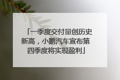一季度交付量创历史新高，小鹏汽车宣布第四季度将实现盈利