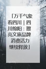 万千气象看四川｜四川绵阳：擦亮文旅品牌 消费活力继续释放