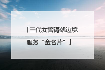 三代女警铸就边境服务“金名片”