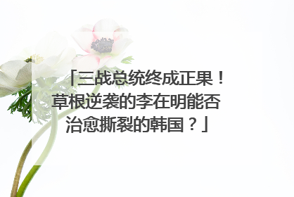 三战总统终成正果！草根逆袭的李在明能否治愈撕裂的韩国？