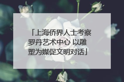 上海侨界人士考察罗丹艺术中心 以雕塑为媒促文明对话
