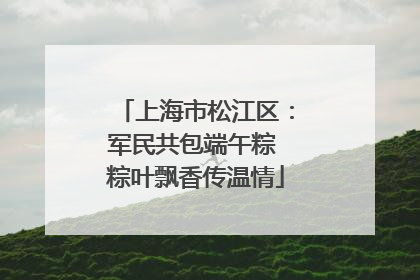 上海市松江区：军民共包端午粽 粽叶飘香传温情