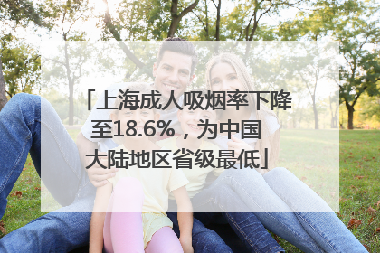 上海成人吸烟率下降至18.6%，为中国大陆地区省级最低
