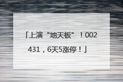 上演“地天板”！002431，6天5涨停！