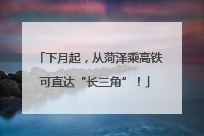 下月起，从菏泽乘高铁可直达“长三角”！