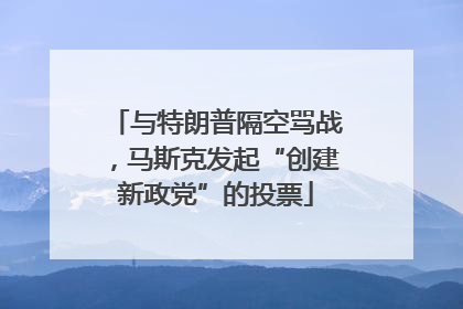 与特朗普隔空骂战，马斯克发起“创建新政党”的投票