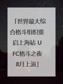 世界最大综合格斗组织重启上海站 UFC格斗之夜8月上演
