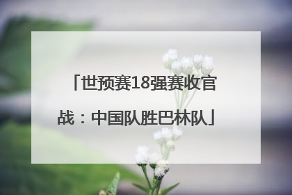 世预赛18强赛收官战：中国队胜巴林队