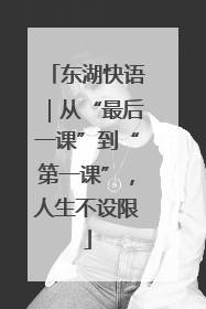 东湖快语｜从“最后一课”到“第一课”，人生不设限