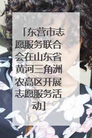 东营市志愿服务联合会在山东省黄河三角洲农高区开展志愿服务活动