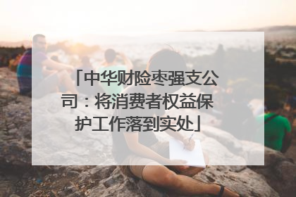 中华财险枣强支公司：将消费者权益保护工作落到实处