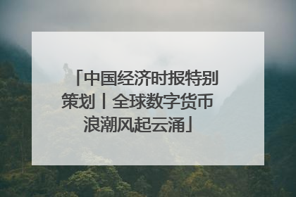 中国经济时报特别策划丨全球数字货币浪潮风起云涌