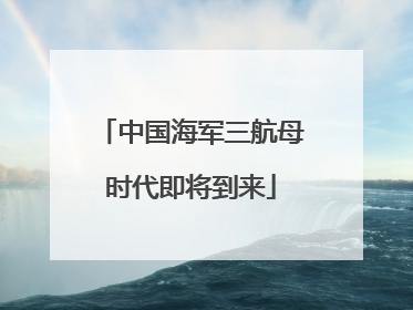 中国海军三航母时代即将到来