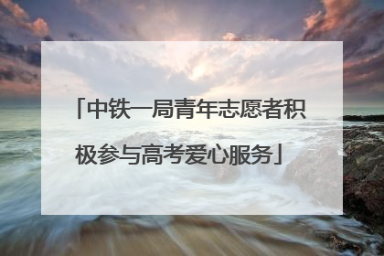 中铁一局青年志愿者积极参与高考爱心服务