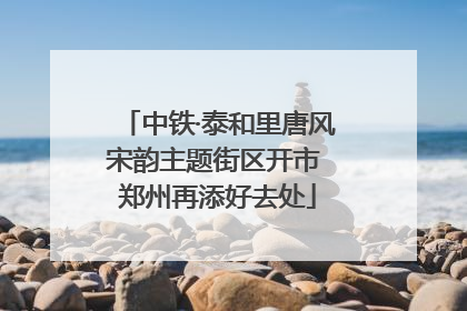 中铁·泰和里唐风宋韵主题街区开市 郑州再添好去处
