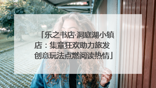 乐之书店·洞庭湖小镇店：集章狂欢助力旅发 创意玩法点燃阅读热情