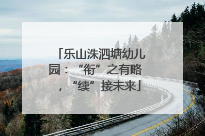 乐山洙泗塘幼儿园：“衔”之有略，“续”接未来
