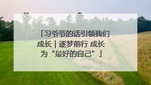 习爷爷的话引领我们成长｜逐梦前行 成长为“最好的自己”