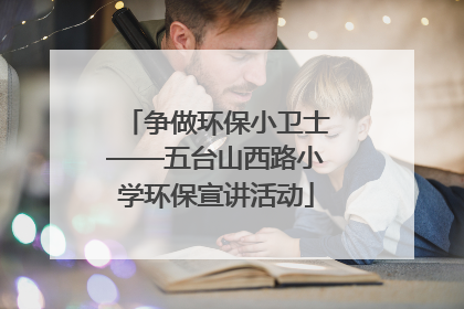 争做环保小卫士——五台山西路小学环保宣讲活动