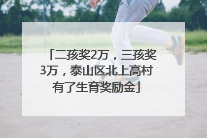 二孩奖2万，三孩奖3万，泰山区北上高村有了生育奖励金