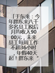 于东来：今年胖东来八千多名员工税后月均收入9000元，未来员工每周工作不超36小时，年假40天起！胖东来“店王”业绩快赶超山姆
