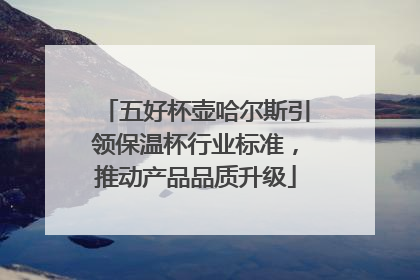 五好杯壶哈尔斯引领保温杯行业标准，推动产品品质升级