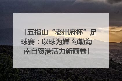 五指山“老州府杯”足球赛：以球为媒 勾勒海南自贸港活力新画卷