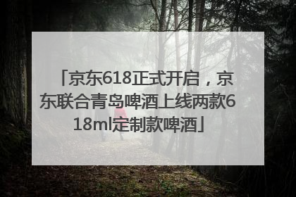 京东618正式开启，京东联合青岛啤酒上线两款618ml定制款啤酒