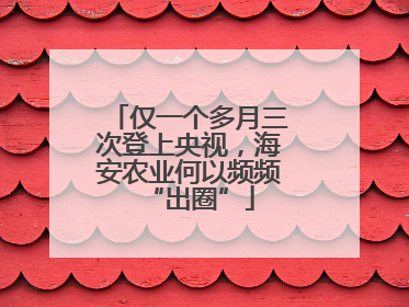 仅一个多月三次登上央视，海安农业何以频频“出圈”