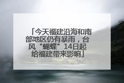 今天福建沿海和南部地区仍有暴雨，台风“蝴蝶”14日起给福建带来影响