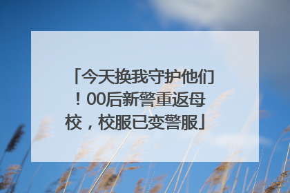 今天换我守护他们！00后新警重返母校，校服已变警服