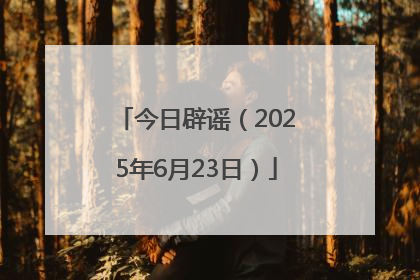 今日辟谣（2025年6月23日）