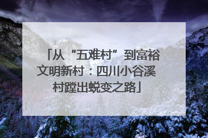 从“五难村”到富裕文明新村：四川小谷溪村蹚出蜕变之路