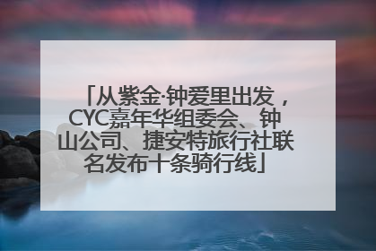 从紫金·钟爱里出发，CYC嘉年华组委会、钟山公司、捷安特旅行社联名发布十条骑行线