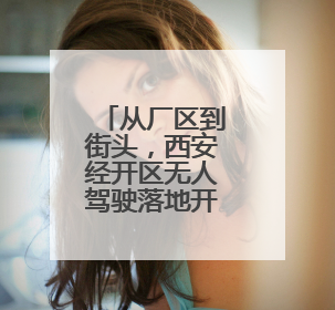 从厂区到街头，西安经开区无人驾驶落地开花
