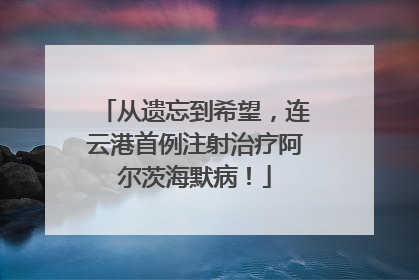 从遗忘到希望，连云港首例注射治疗阿尔茨海默病！