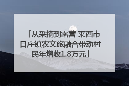 从采摘到露营 莱西市日庄镇农文旅融合带动村民年增收1.8万元