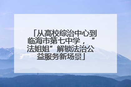 从高校综治中心到临海市第七中学，“法姐姐”解锁法治公益服务新场景
