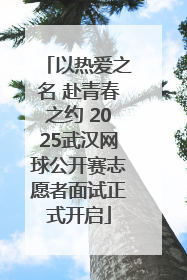 以热爱之名 赴青春之约 2025武汉网球公开赛志愿者面试正式开启