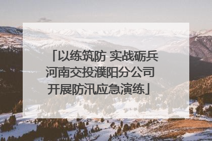 以练筑防 实战砺兵 河南交投濮阳分公司开展防汛应急演练