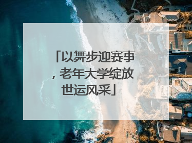 以舞步迎赛事，老年大学绽放世运风采