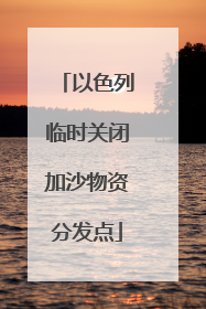 以色列临时关闭加沙物资分发点
